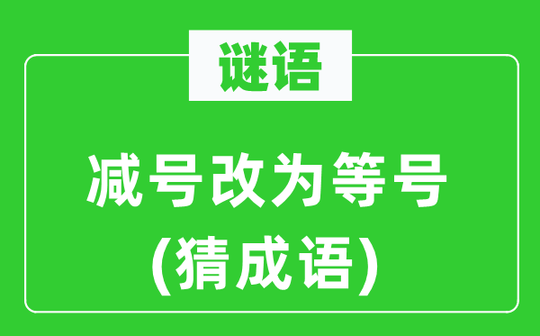 谜语：减号改成等号(猜针言)