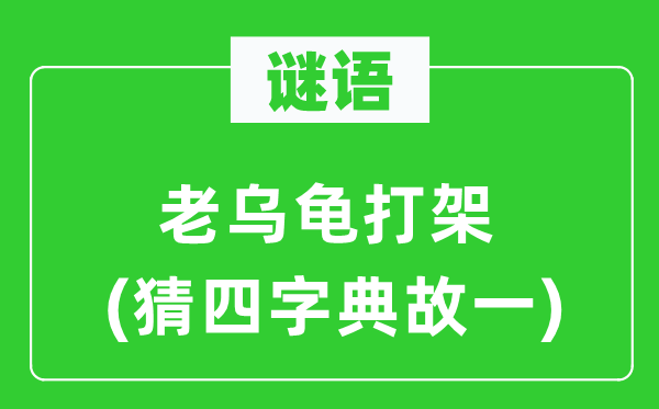 谜语:老乌龟打斗(猜四字典故一)