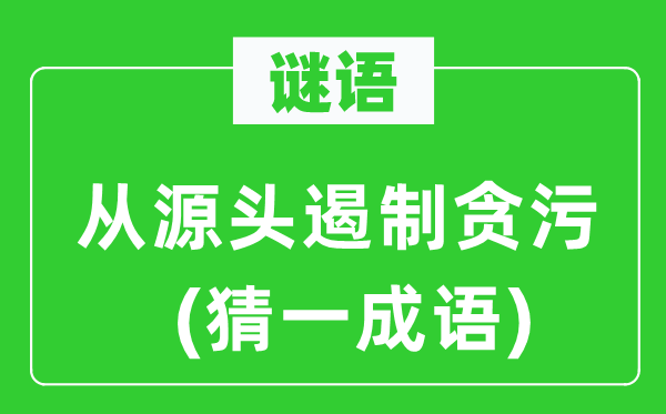 谜语：从泉源停止贪污(猜一针言)