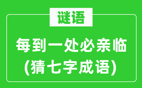 谜语：每到一处必亲临(猜七字针言)