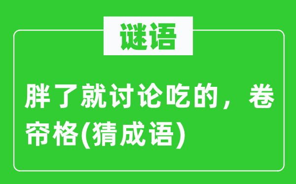 谜语：胖了就会商吃的，卷帘格(猜针言)