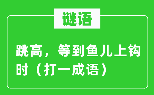 谜语:跳高,比及鱼儿中计时(打一针言)