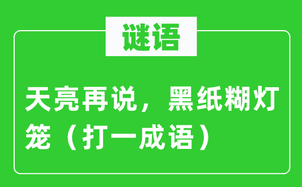 谜语：天亮再说，黑纸糊灯笼（打一针言）