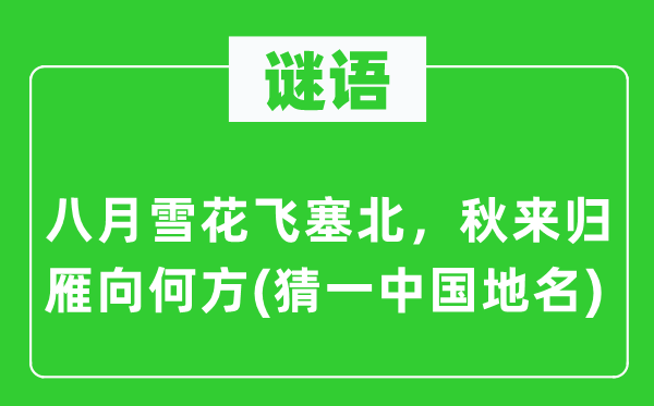 谜语:八月雪花飞塞北,秋来归雁向何方(猜一中国地名)