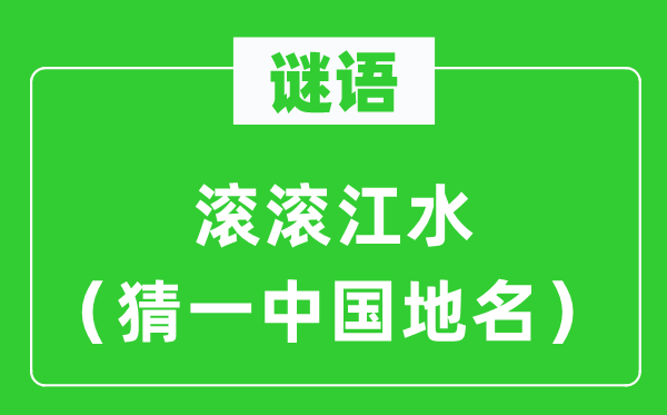 谜语：滔滔江水（猜一中国地名）