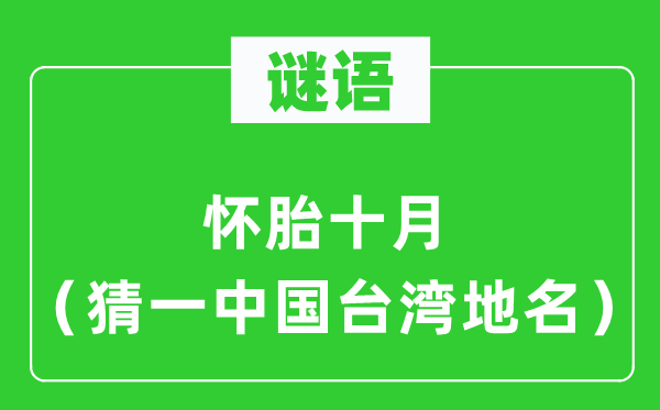 谜语:妊娠十月(猜一中国台湾地名)