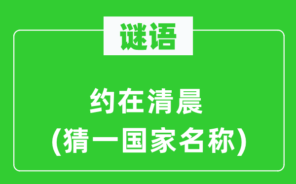 谜语:约在早晨(猜一国度称号)