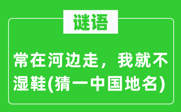 谜语：常在河滨走，我就不湿鞋(猜一中国地名)