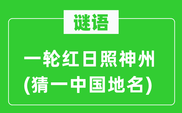 谜语:一轮红日照神州(猜一中国地名)
