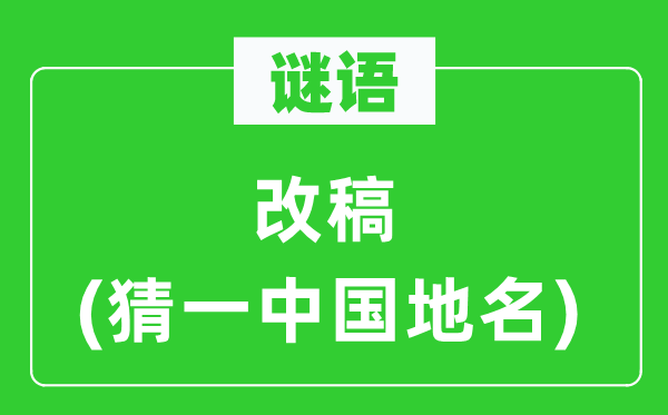 谜语:改稿(猜一中国地名)