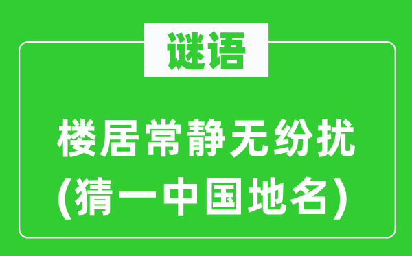 谜语：楼居常静无骚动(猜一中国地名)