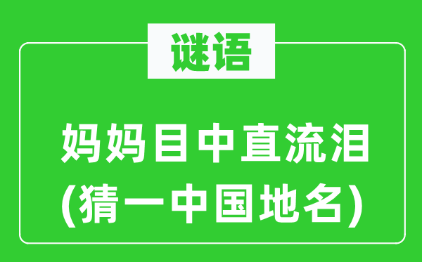 谜语：妈妈目中直堕泪(猜一中国地名)