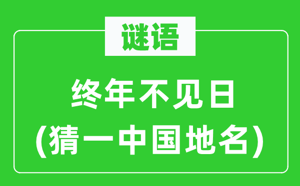 谜语:长年不见日(猜一中国地名)