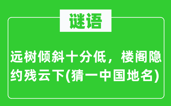 谜语：远树倾斜非常低，楼阁模糊残云下(猜一中国地名)
