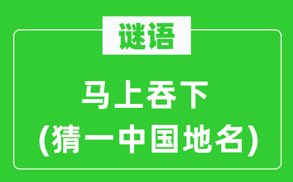 谜语：顿时吞下(猜一中国地名)