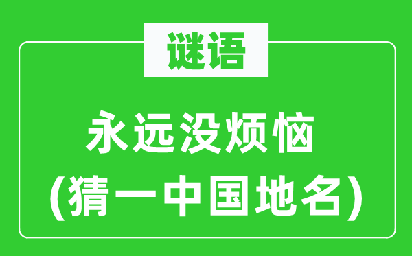 谜语：永久没懊恼(猜一中国地名)