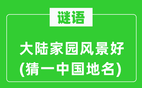 谜语:大陆故里风光好(猜一中国地名)