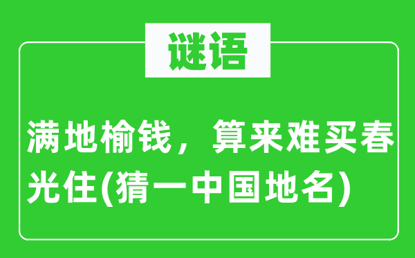 谜语:满地榆钱,算来难买春景住(猜一中国地名)