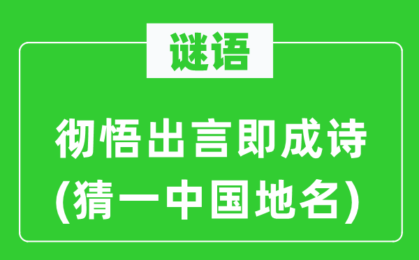 谜语:彻悟出言即成诗(猜一中国地名)