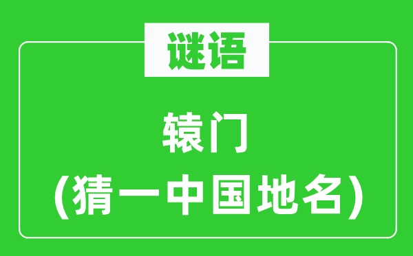 谜语:辕门(猜一中国地名)