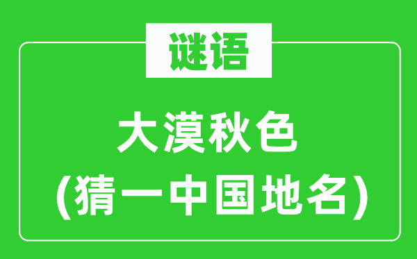谜语:大漠秋色(猜一中国地名)