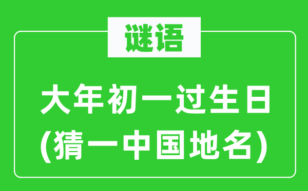 谜语:大年头一过诞辰(猜一中国地名)