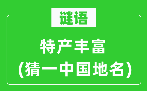 谜语：特产丰硕(猜一中国地名)