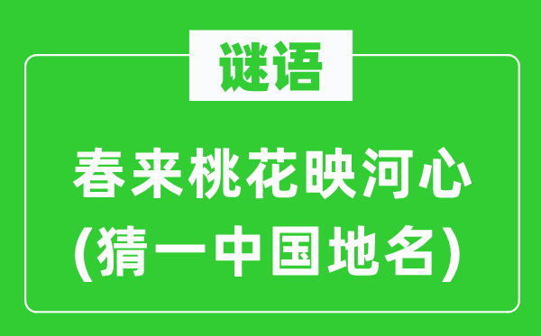 谜语:春来桃花映河心(猜一中国地名)