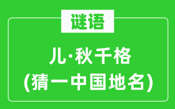 谜语:儿·秋千格(猜一中国地名)