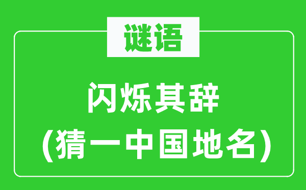 谜语:闪灼其辞(猜一中国地名)