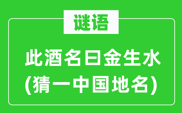 谜语:此酒名曰金生水(猜一中国地名)