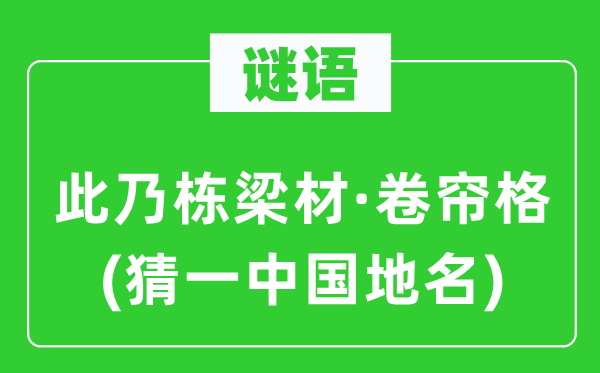 谜语:此乃栋梁材·卷帘格(猜一中国地名)
