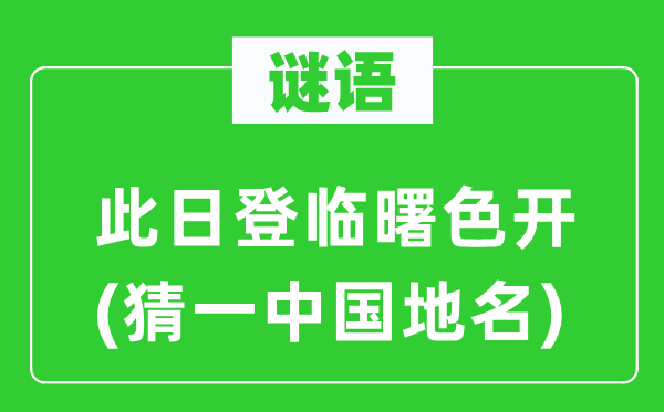 谜语：这天登临曙色开(猜一中国地名)