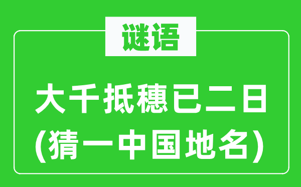 谜语:大千抵穗已二日(猜一中国地名)