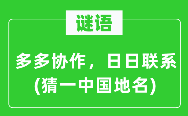 谜语：多多合作，日日接洽(猜一中国地名)