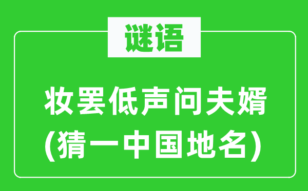 谜语:妆罢低声问夫婿(猜一中国地名)