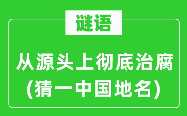 谜语：从泉源上完全治腐(猜一中国地名)