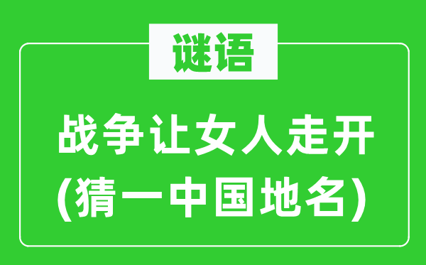 谜语:战斗让女人走开(猜一中国地名)