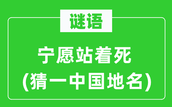 谜语:甘愿站着死(猜一中国地名)