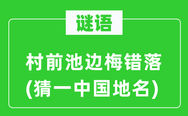 谜语：村前池边梅参差(猜一中国地名)