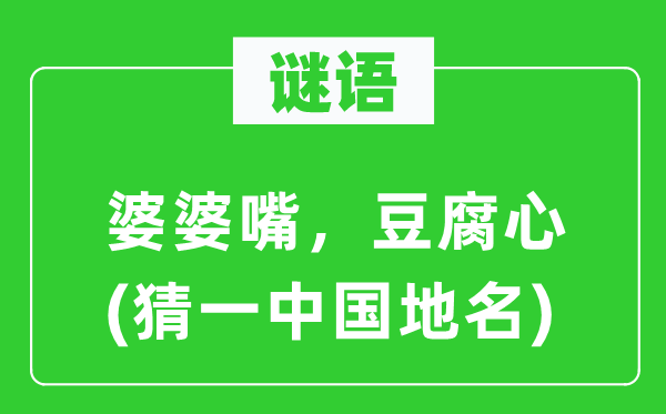 谜语:婆婆嘴,豆腐心(猜一中国地名)