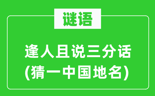 谜语:逢人且说三分话(猜一中国地名)