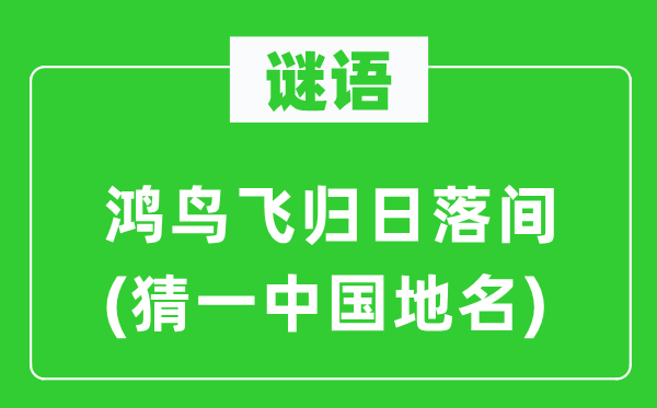 谜语:鸿鸟飞归日落间(猜一中国地名)