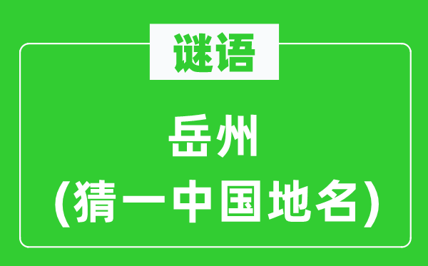 谜语:岳州(猜一中国地名)