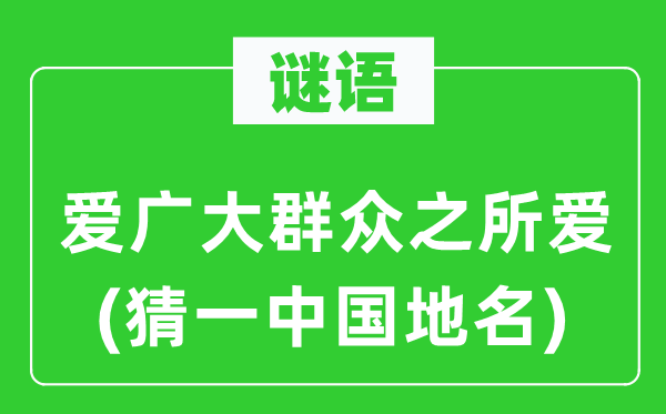 谜语：爱泛博大众之所爱(猜一中国地名)