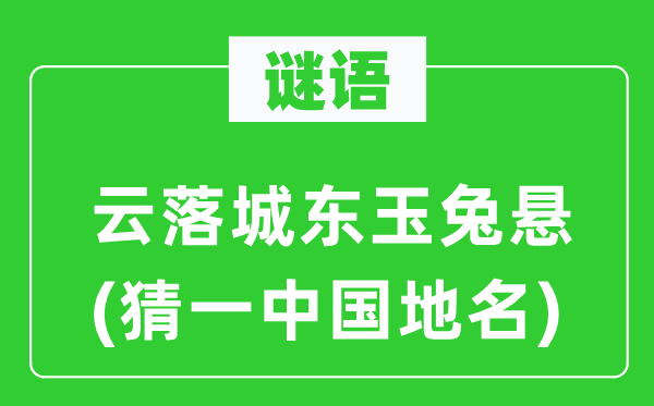 谜语:云落城东玉兔悬(猜一中国地名)