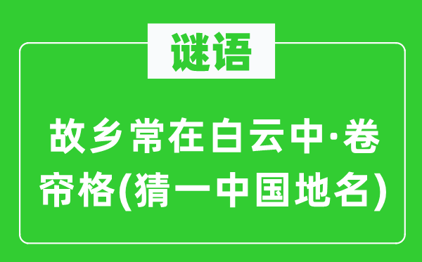 谜语:故里常在白云中·卷帘格(猜一中国地名)