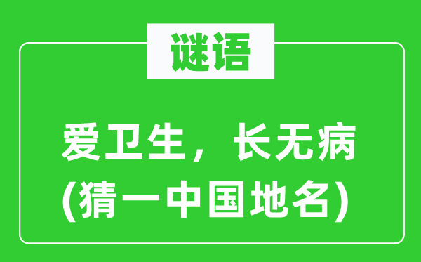 谜语:爱卫生,长无病(猜一中国地名)