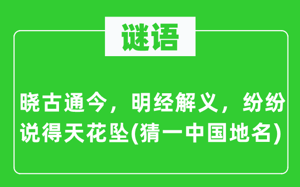 谜语：晓古通今，明经解义，纷纭说得天花坠(猜一中国地名)