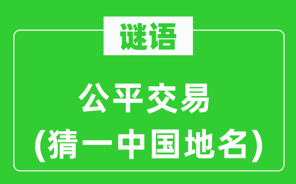 谜语：公允买卖(猜一中国地名)